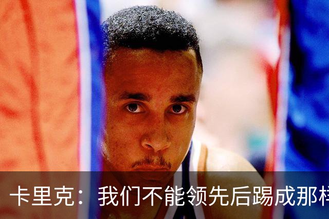 卡里克：我们不能领先后踢成那样；近几周不太好但局面能扭转过来