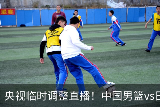 央视临时调整直播！中国男篮vs日本被移出CCTV5，中超补赛却上位，排播优先级让人看不懂