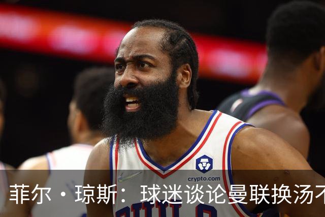 菲尔·琼斯：球迷谈论曼联换汤不换药的轮回，赢球才能改变舆论